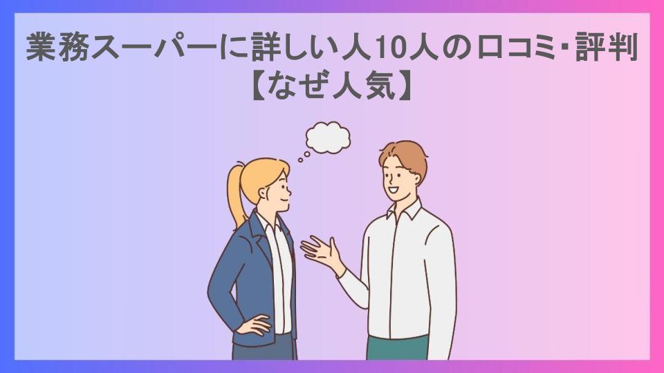 業務スーパーに詳しい人10人の口コミ・評判【なぜ人気】